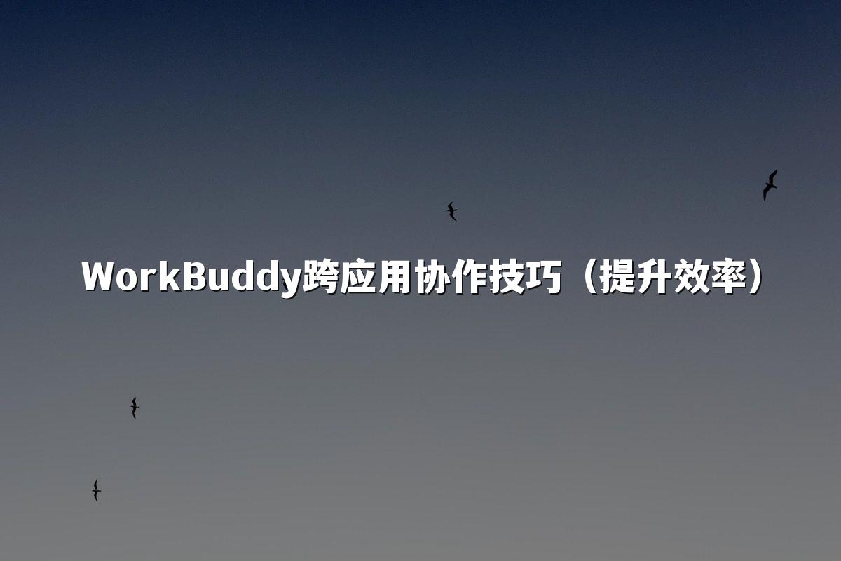 WorkBuddy跨应用协作技巧(提升效率)