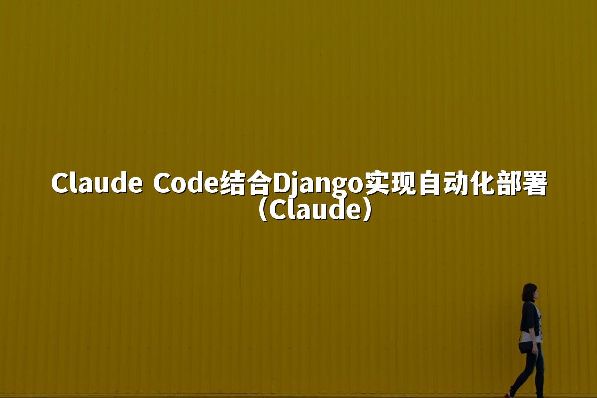 Claude Code结合Django实现自动化部署(Claude)