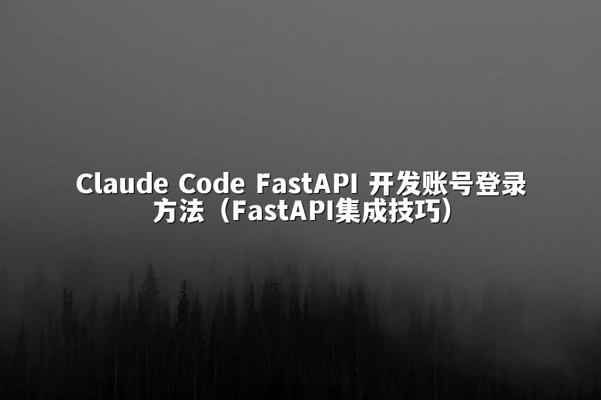 Claude Code FastAPI 开发账号登录方法(FastAPI集成技巧)