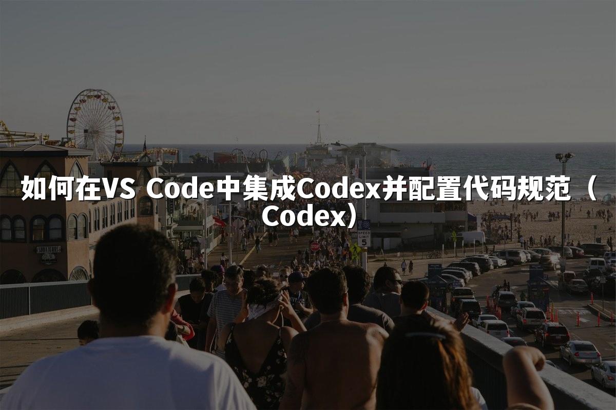 如何在VS Code中集成Codex并配置代码规范(Codex)