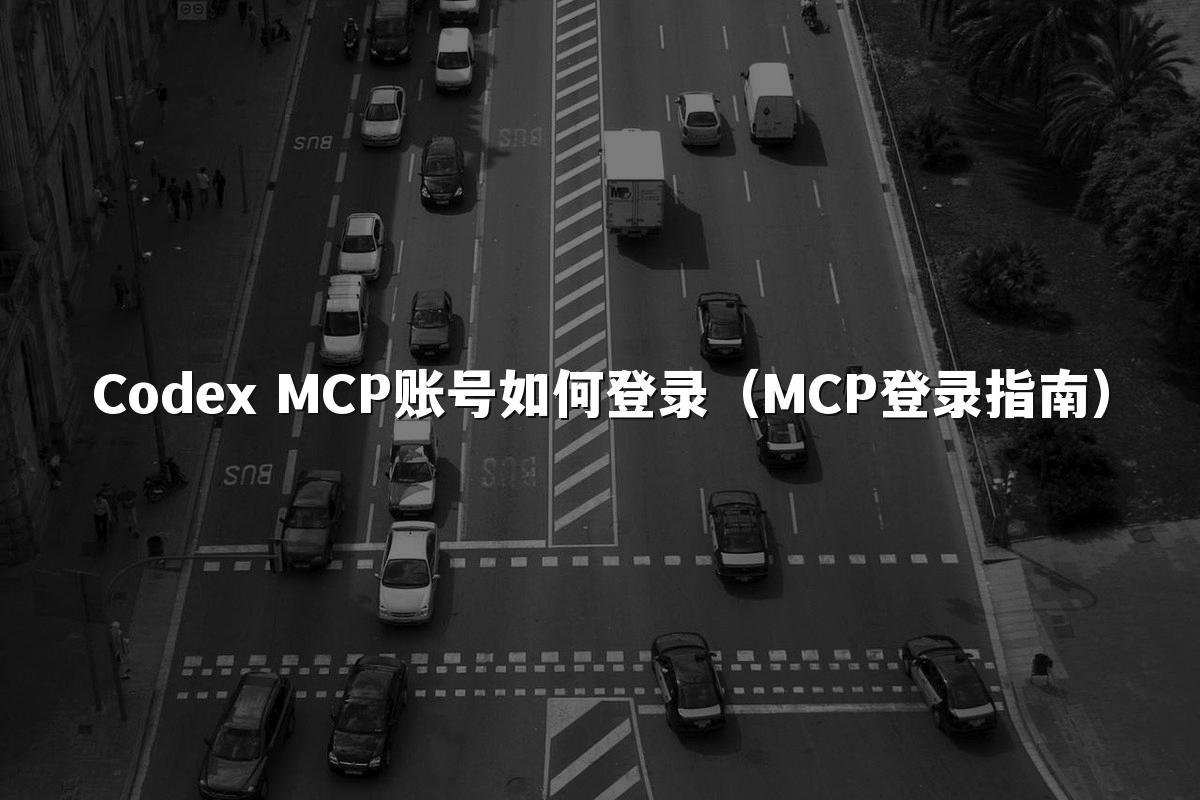 Codex MCP账号如何登录(MCP登录指南)