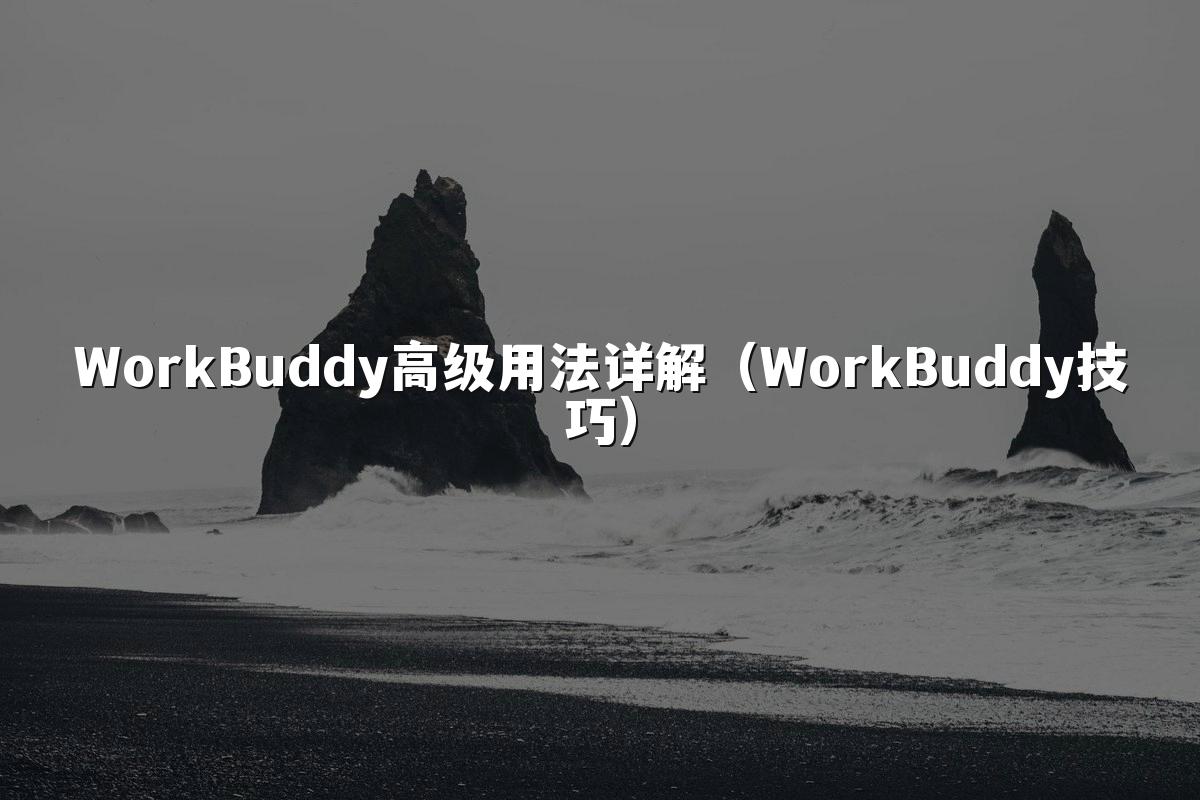 WorkBuddy高级用法详解（WorkBuddy技巧）
