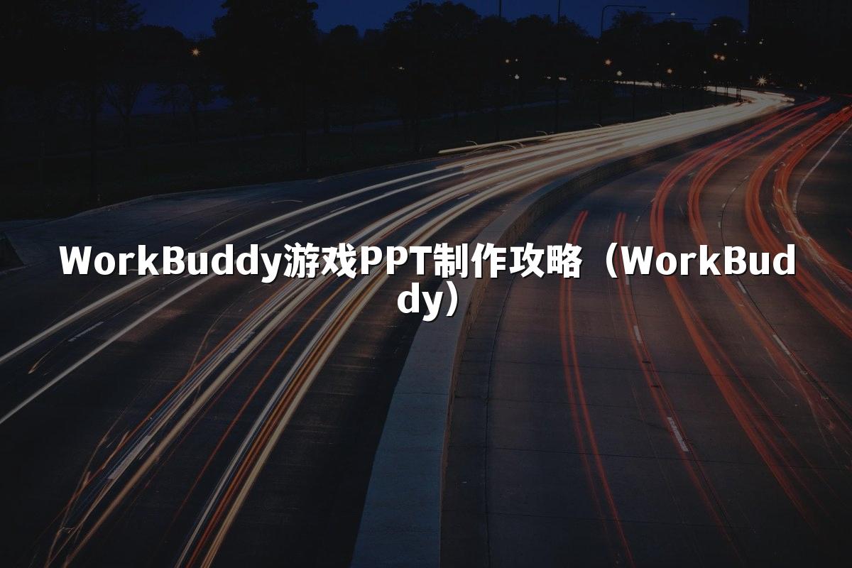 WorkBuddy游戏PPT制作攻略（WorkBuddy）