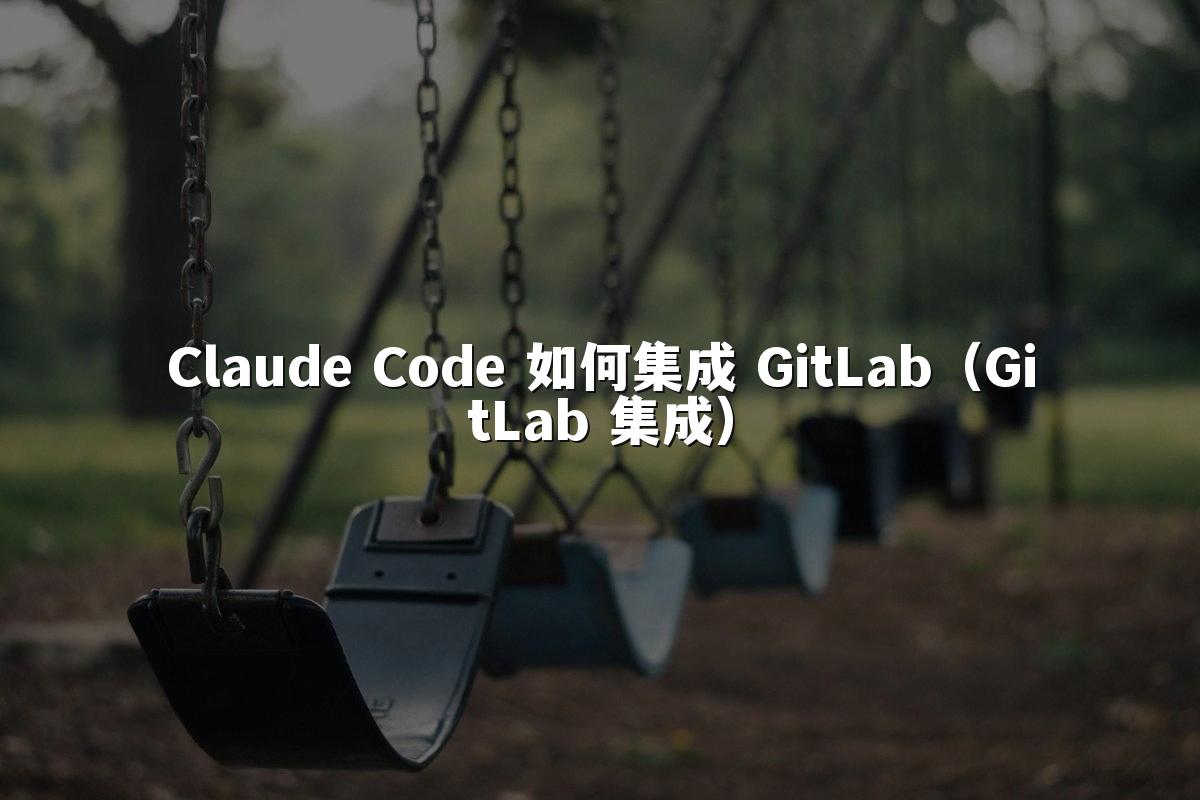 Claude Code 如何集成 GitLab（GitLab 集成）