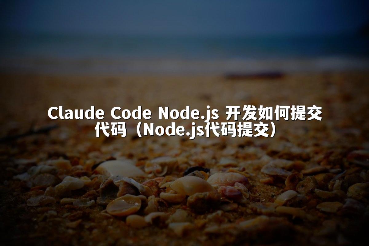 Claude Code Node.js 开发如何提交代码(Node.js代码提交)