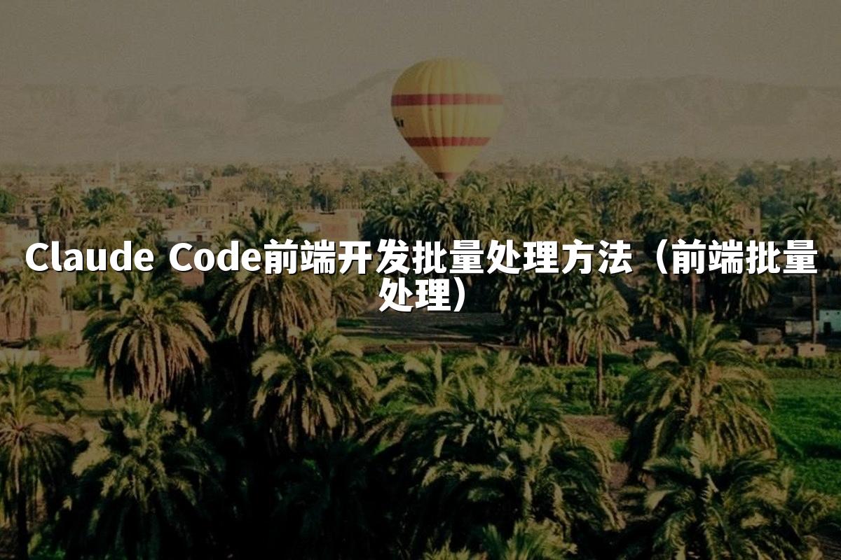 Claude Code前端开发批量处理方法（前端批量处理）