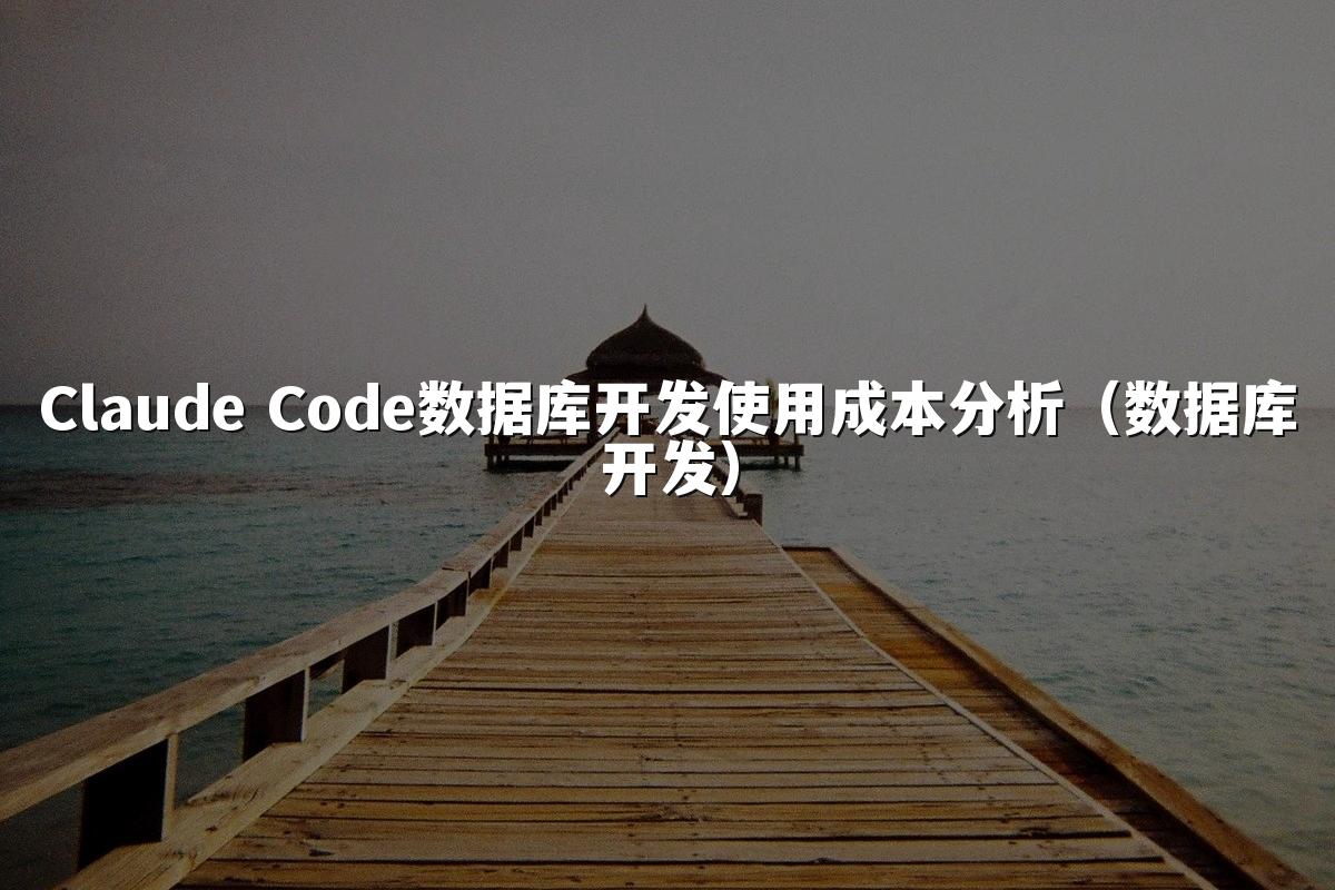 Claude Code数据库开发使用成本分析(数据库开发)