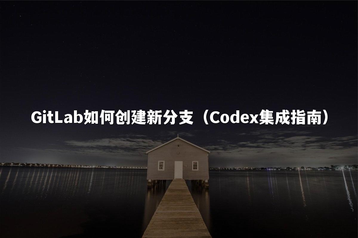 GitLab如何创建新分支（Codex集成指南）