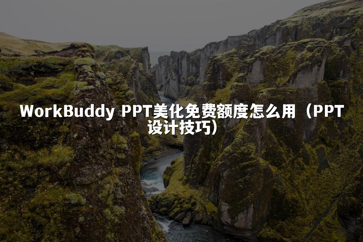 WorkBuddy PPT美化免费额度怎么用（PPT设计技巧）