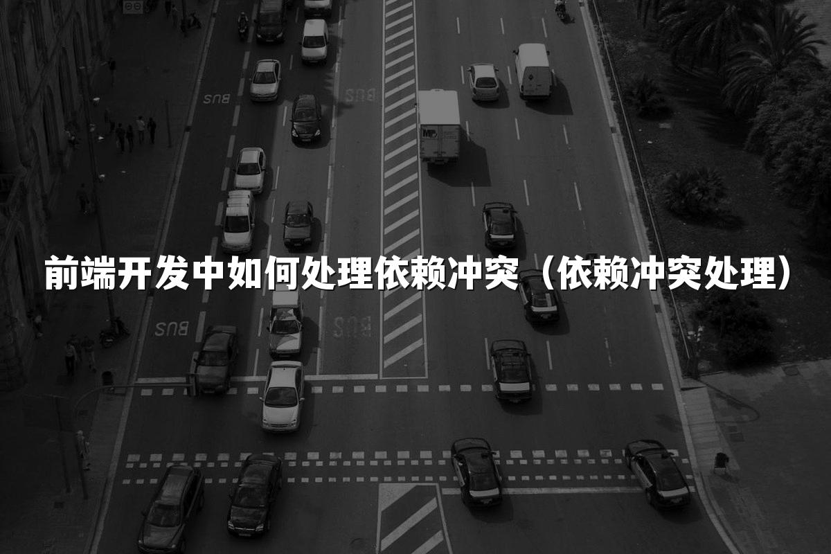 前端开发中如何处理依赖冲突（依赖冲突处理）