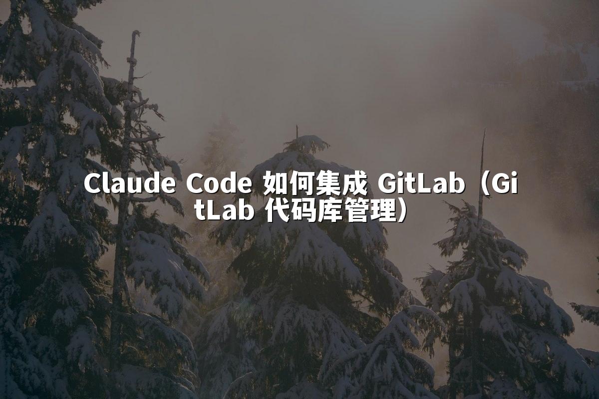 Claude Code 如何集成 GitLab(GitLab 代码库管理)