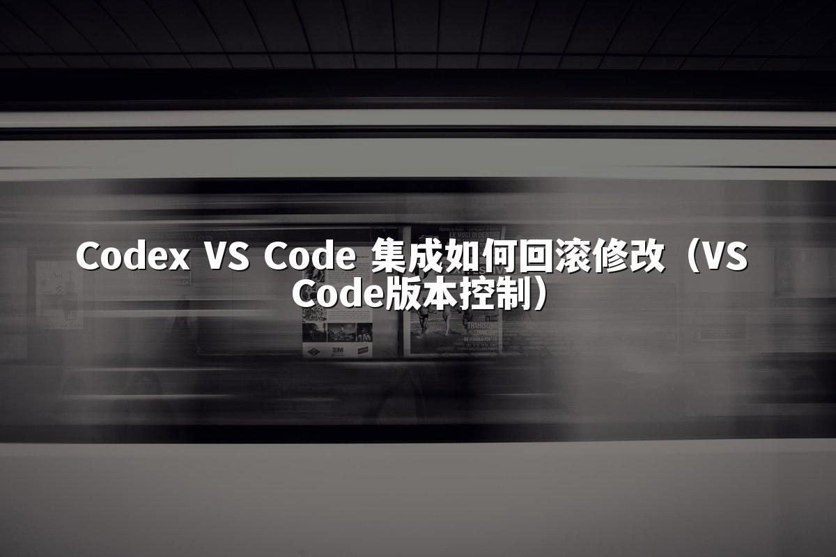 Codex VS Code 集成如何回滚修改（VS Code版本控制）