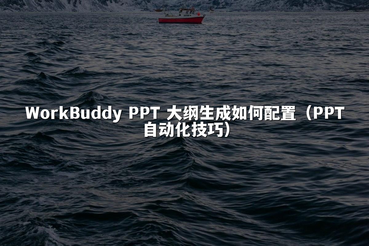 WorkBuddy PPT 大纲生成如何配置(PPT自动化技巧)