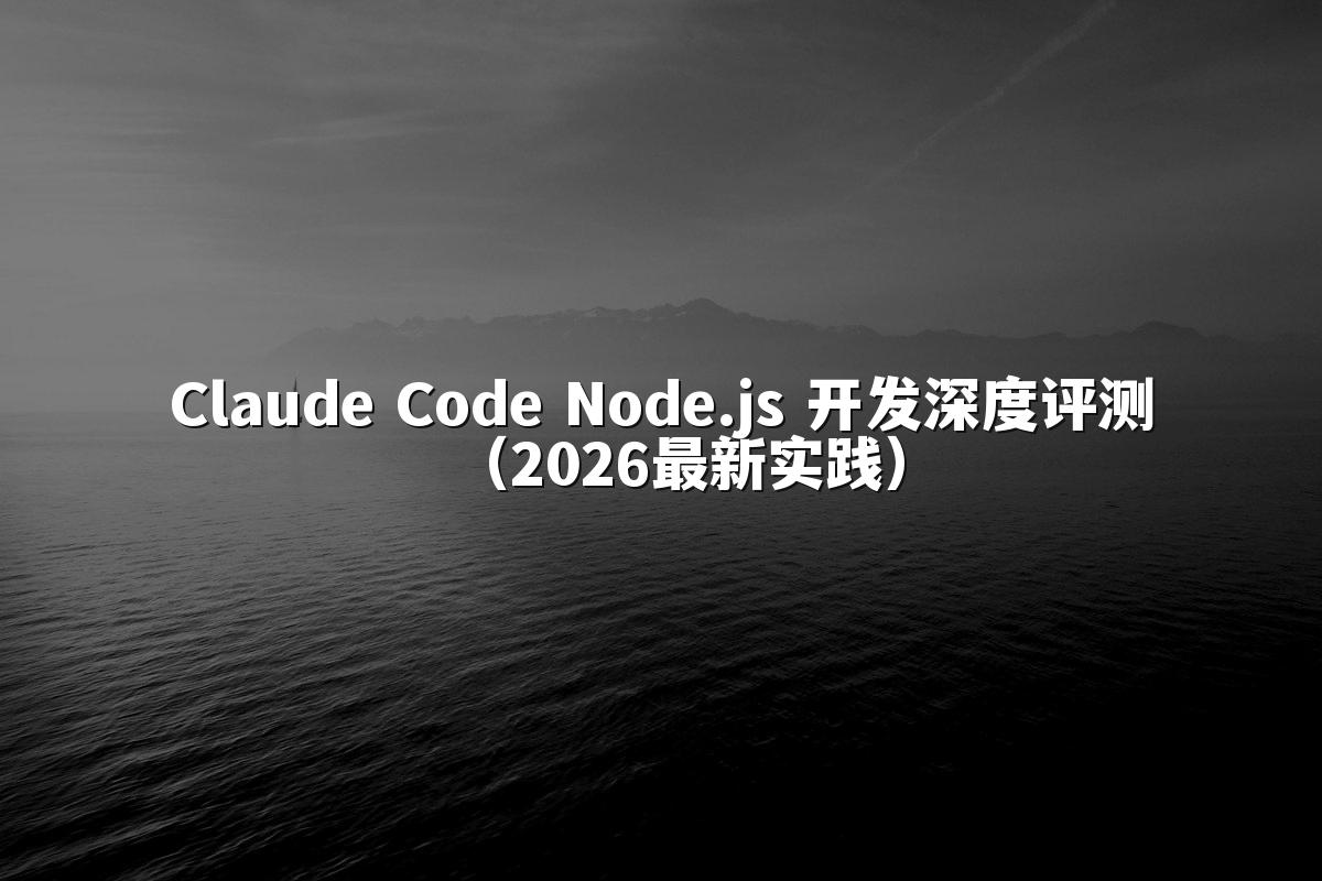 Claude Code Node.js 开发深度评测(2026最新实践)