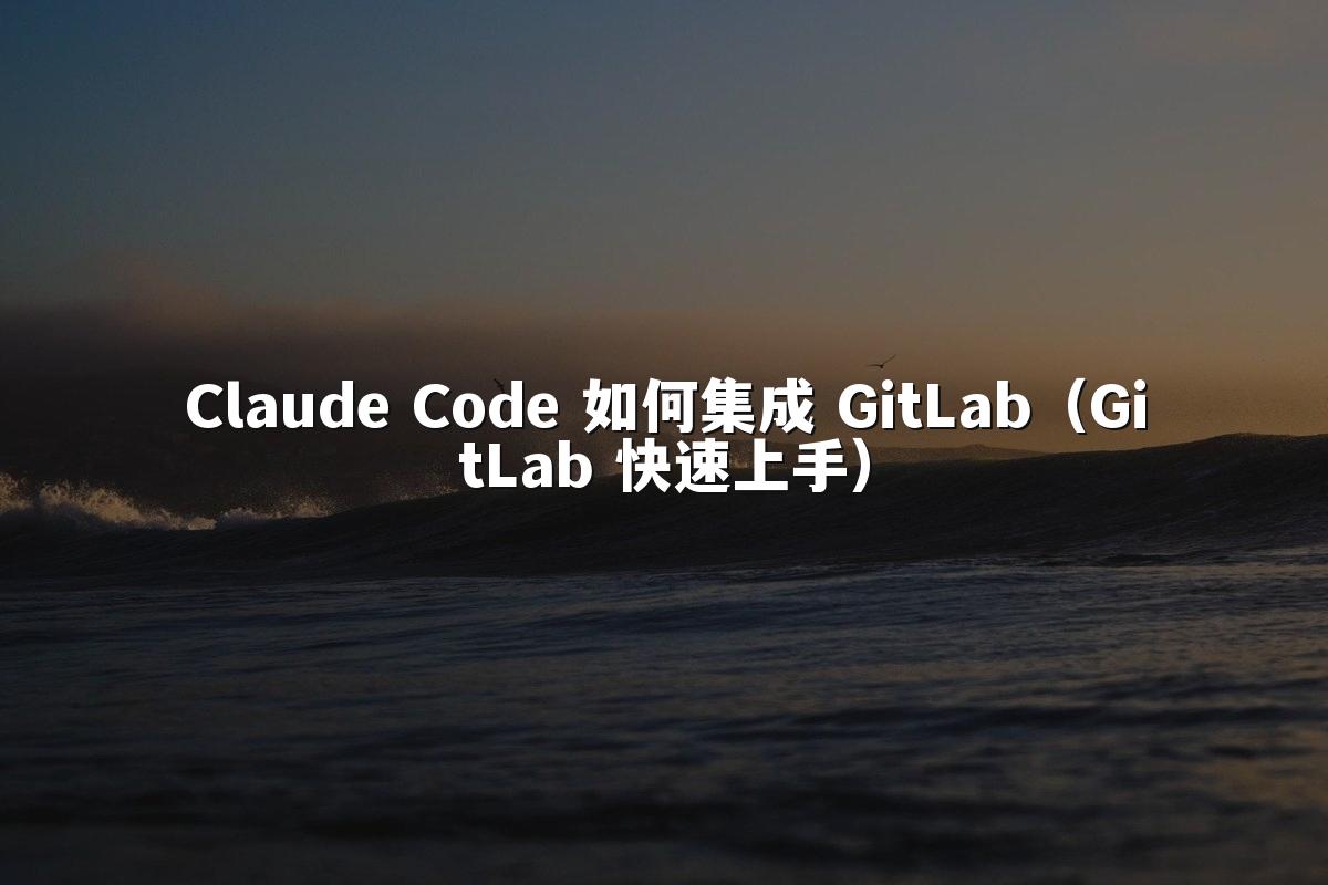 Claude Code 如何集成 GitLab（GitLab 快速上手）