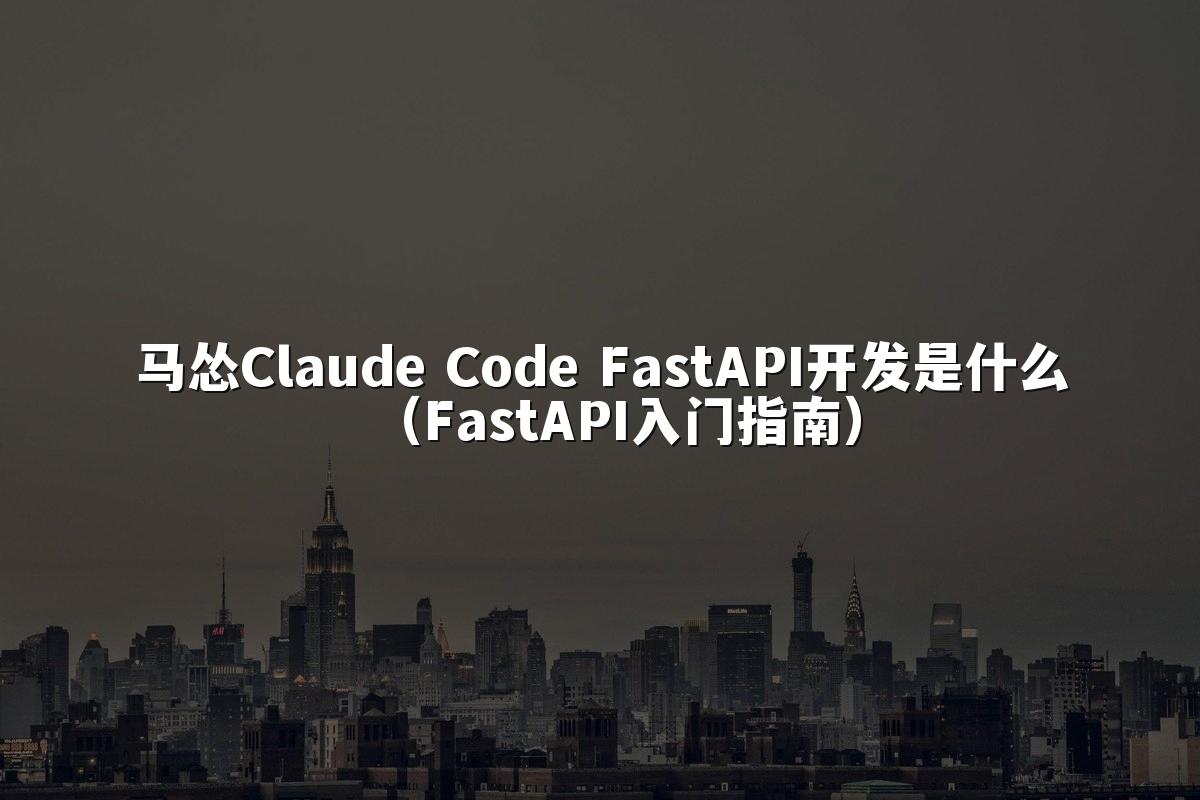 马怂Claude Code FastAPI开发是什么(FastAPI入门指南)