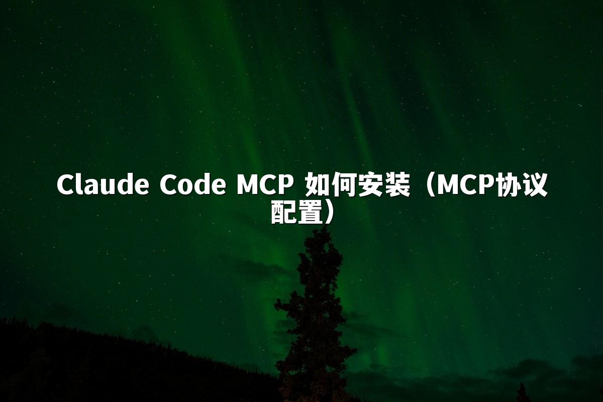 Claude Code MCP 如何安装（MCP协议配置）