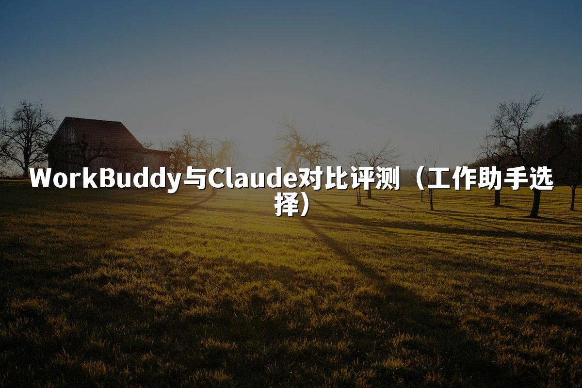 WorkBuddy与Claude对比评测(工作助手选择)