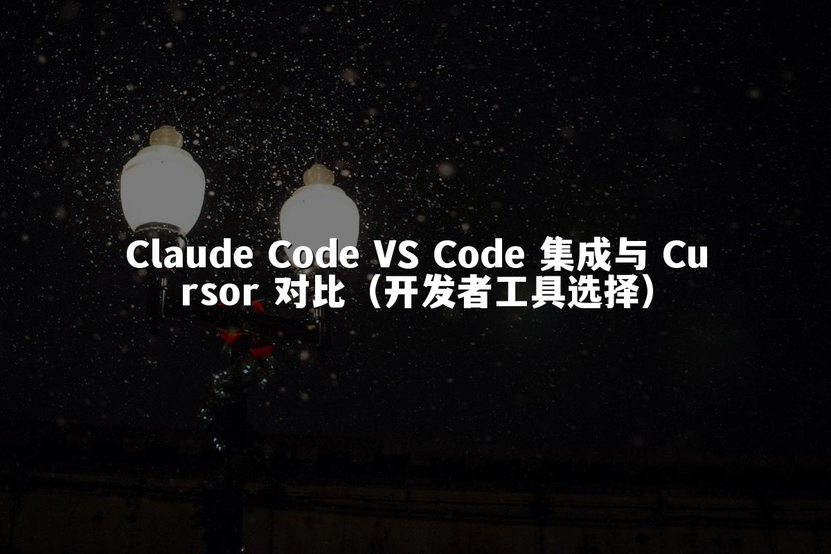 Claude Code VS Code 集成与 Cursor 对比(开发者工具选择)