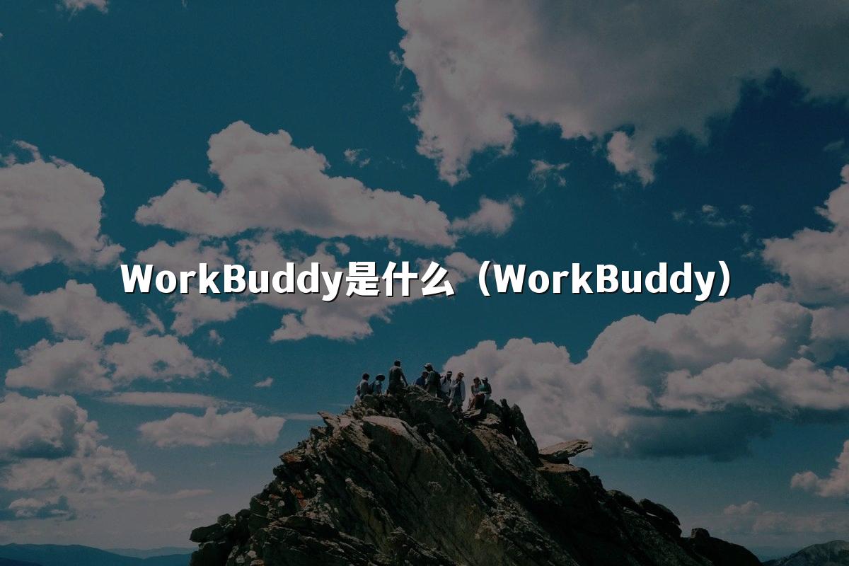 WorkBuddy是什么（WorkBuddy）