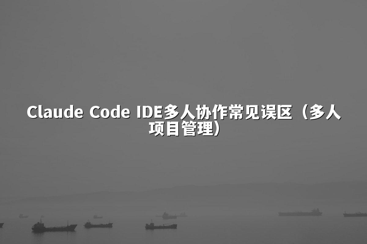 Claude Code IDE多人协作常见误区（多人项目管理）