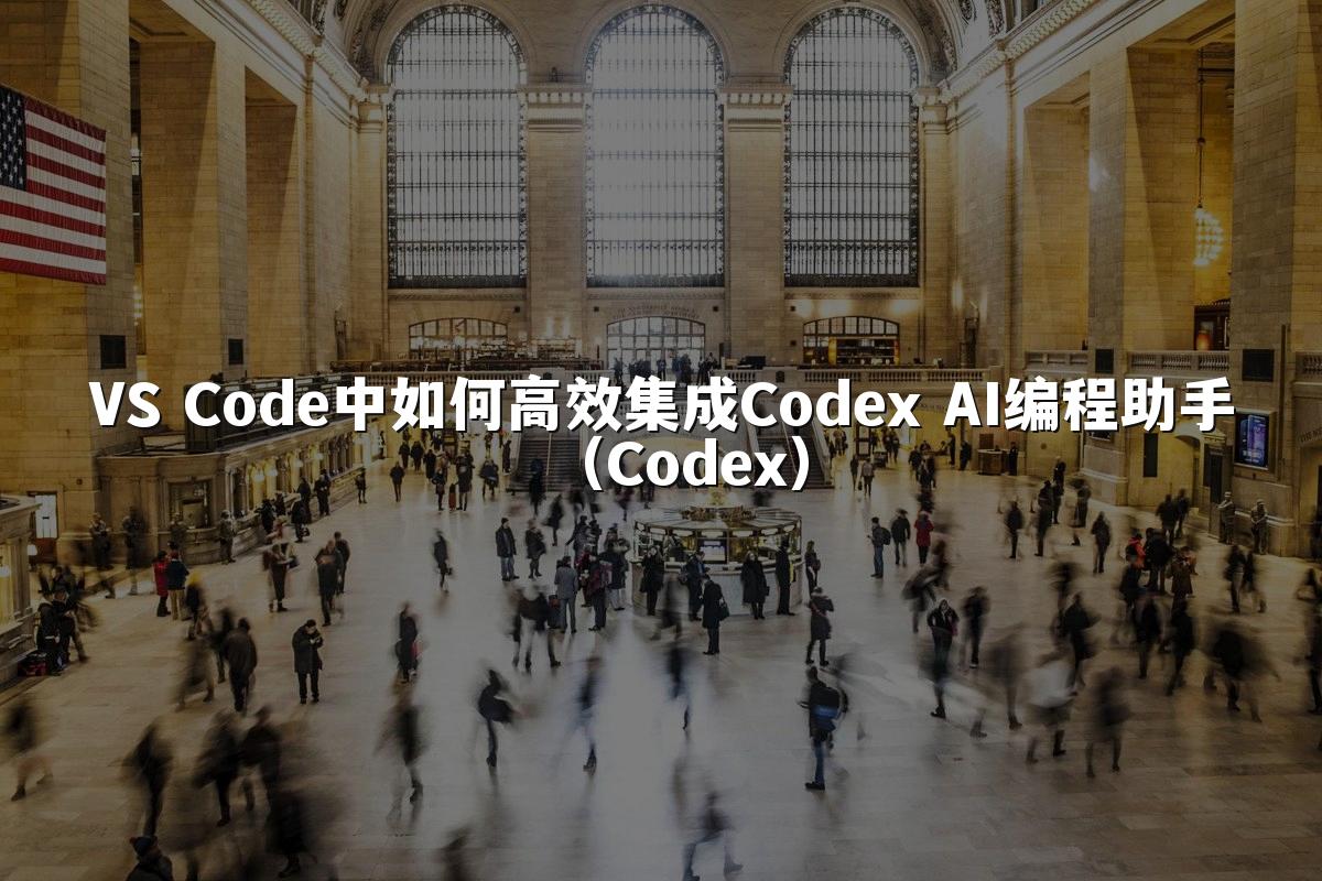 VS Code中如何高效集成Codex AI编程助手（Codex）