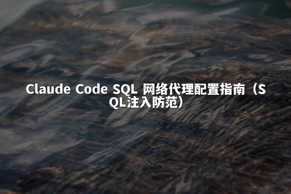 Claude Code SQL 网络代理配置指南(SQL注入防范)