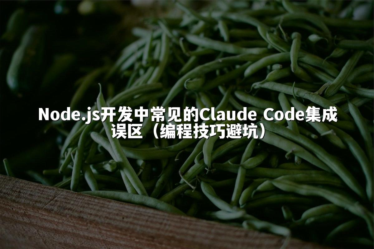 Node.js开发中常见的Claude Code集成误区(编程技巧避坑)