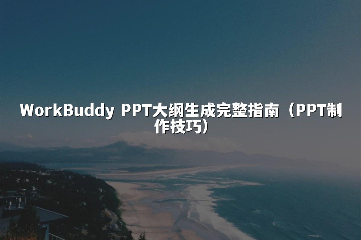 WorkBuddy PPT大纲生成完整指南(PPT制作技巧)