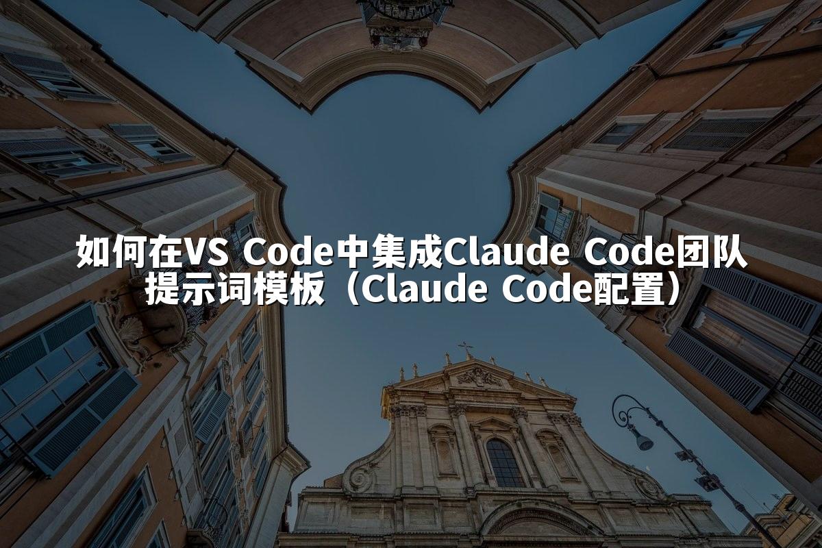 如何在VS Code中集成Claude Code团队提示词模板（Claude Code配置）