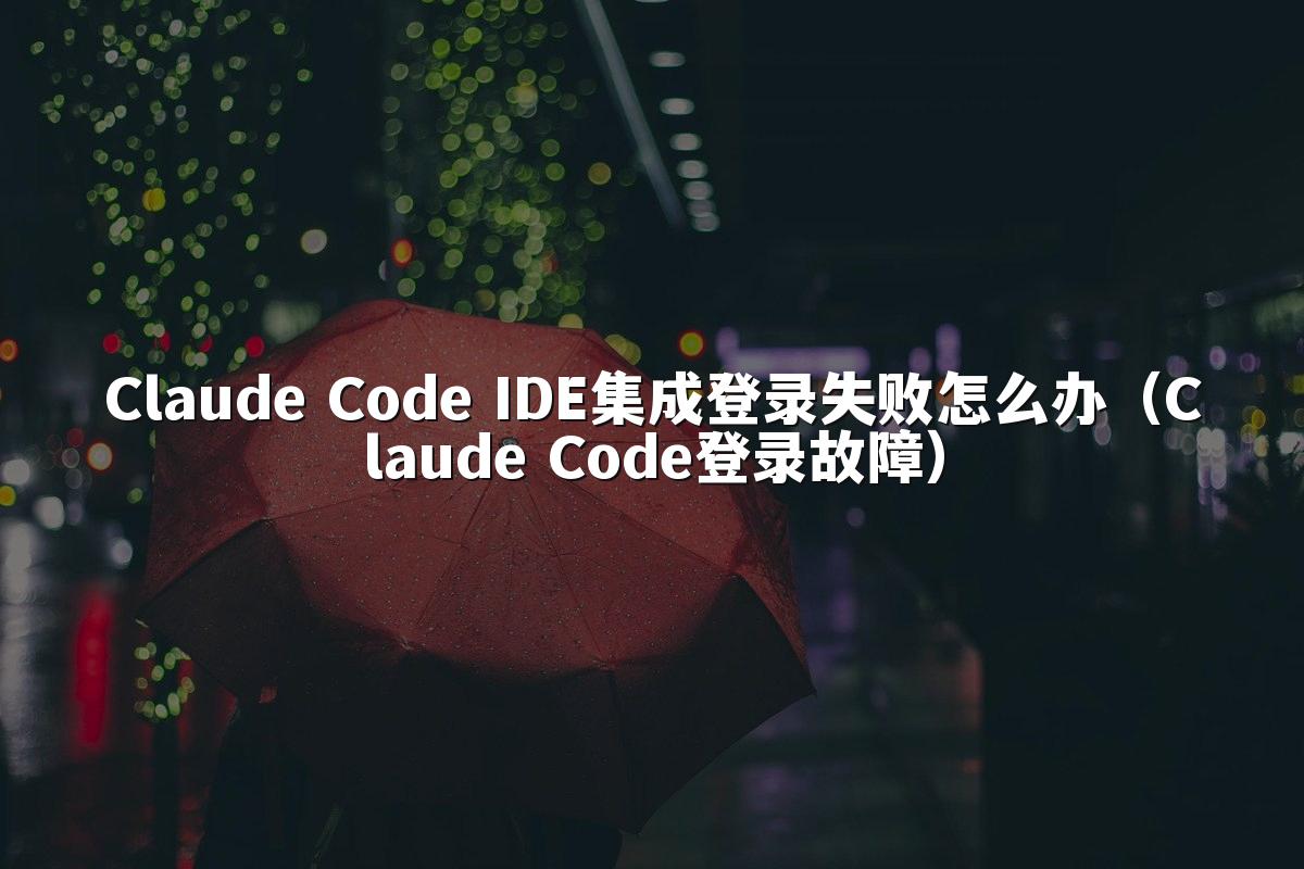Claude Code IDE集成登录失败怎么办（Claude Code登录故障）