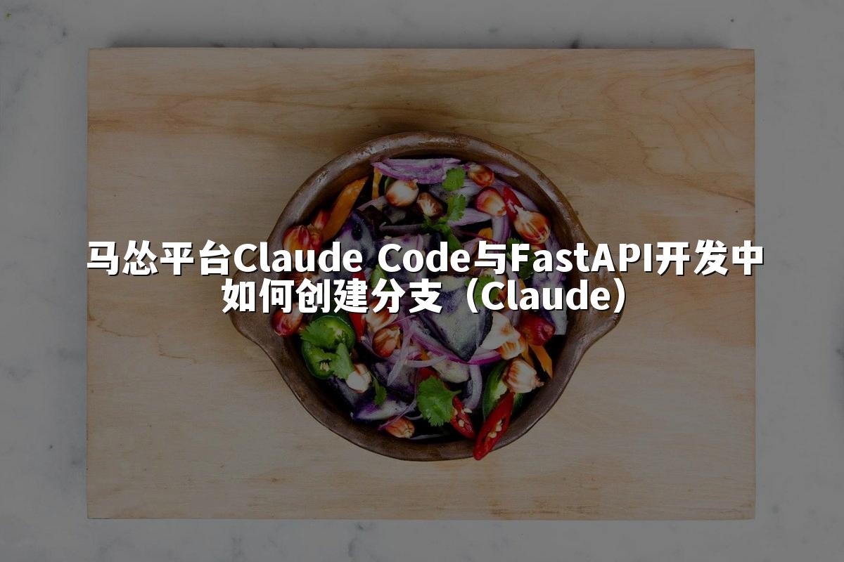 马怂平台Claude Code与FastAPI开发中如何创建分支（Claude）