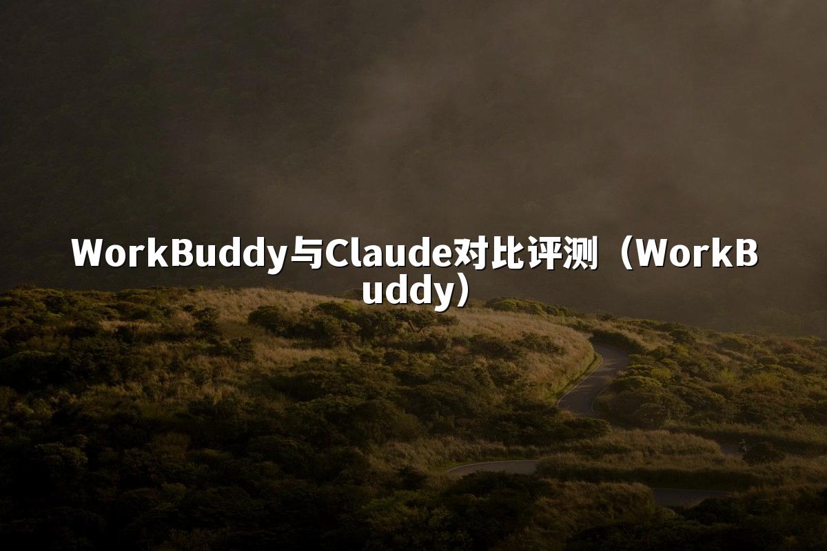 WorkBuddy与Claude对比评测（WorkBuddy）