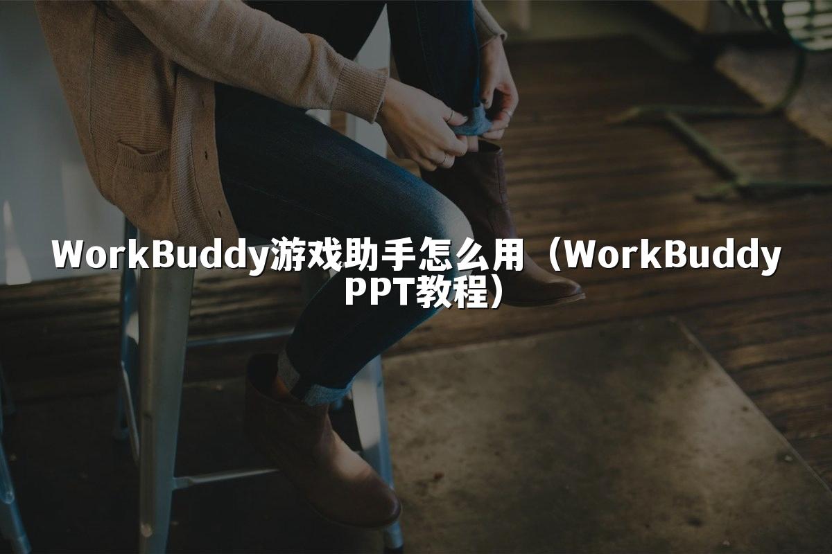 WorkBuddy游戏助手怎么用(WorkBuddy PPT教程)