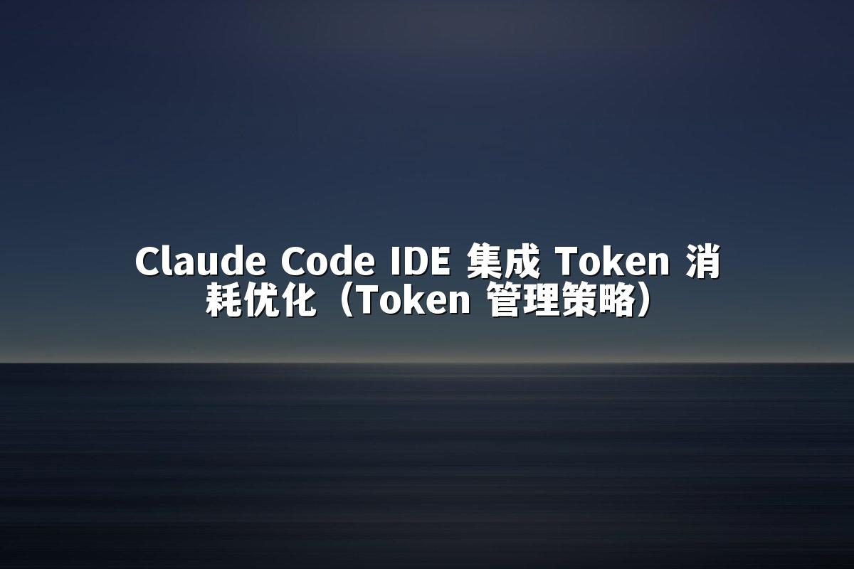Claude Code IDE 集成 Token 消耗优化(Token 管理策略)