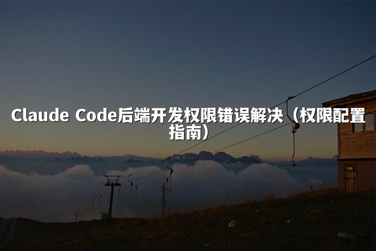 Claude Code后端开发权限错误解决(权限配置指南)