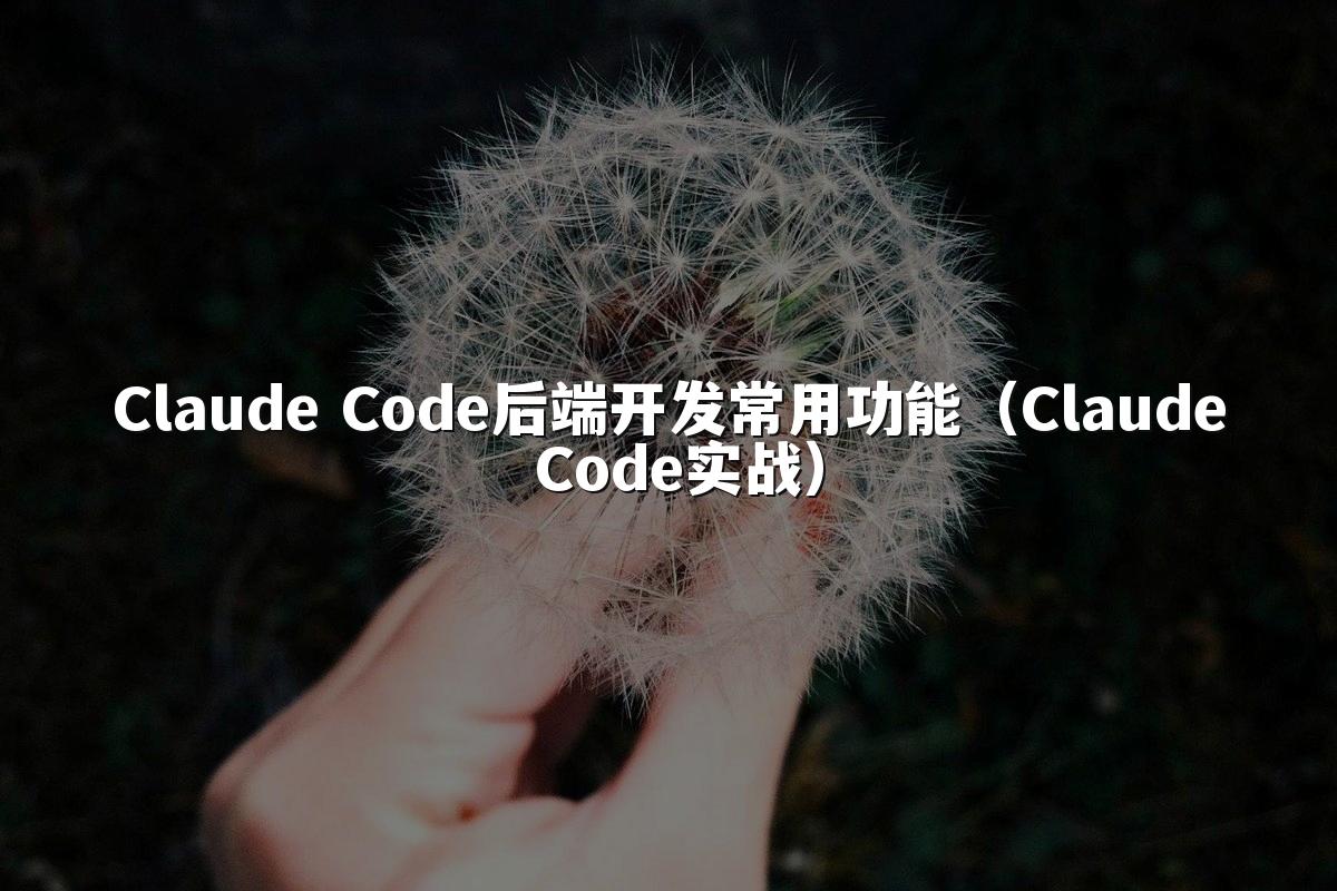 Claude Code后端开发常用功能（Claude Code实战）