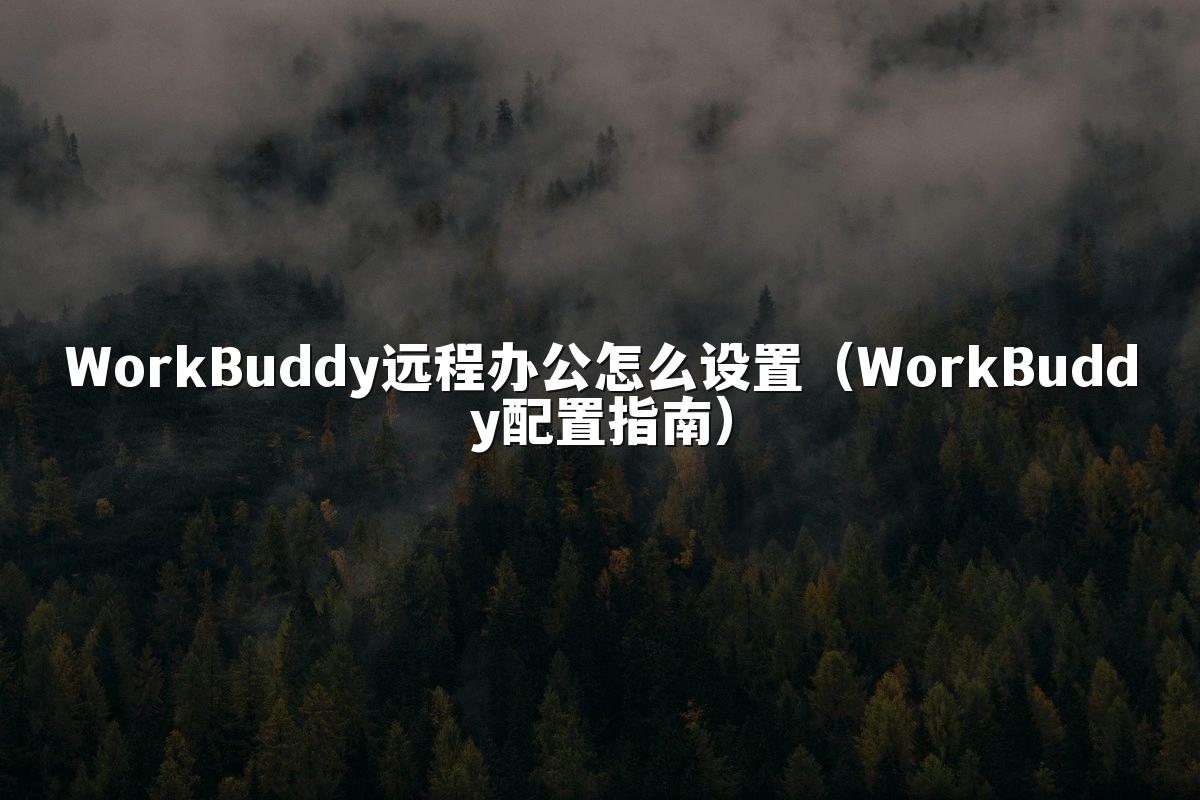 WorkBuddy远程办公怎么设置（WorkBuddy配置指南）