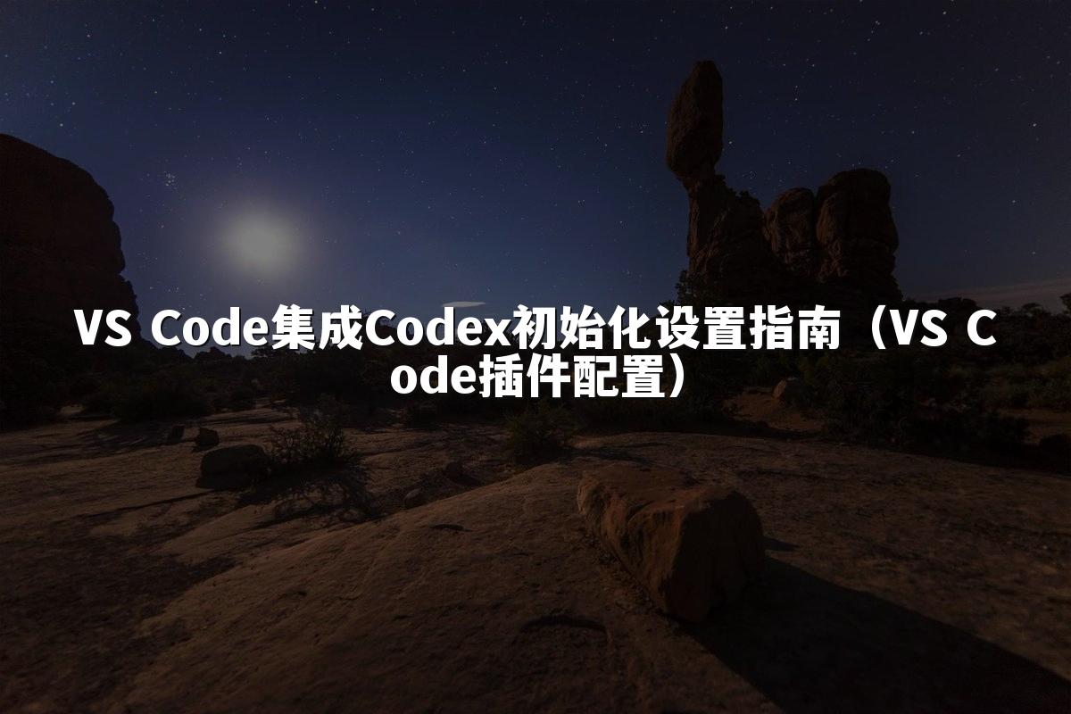 VS Code集成Codex初始化设置指南（VS Code插件配置）