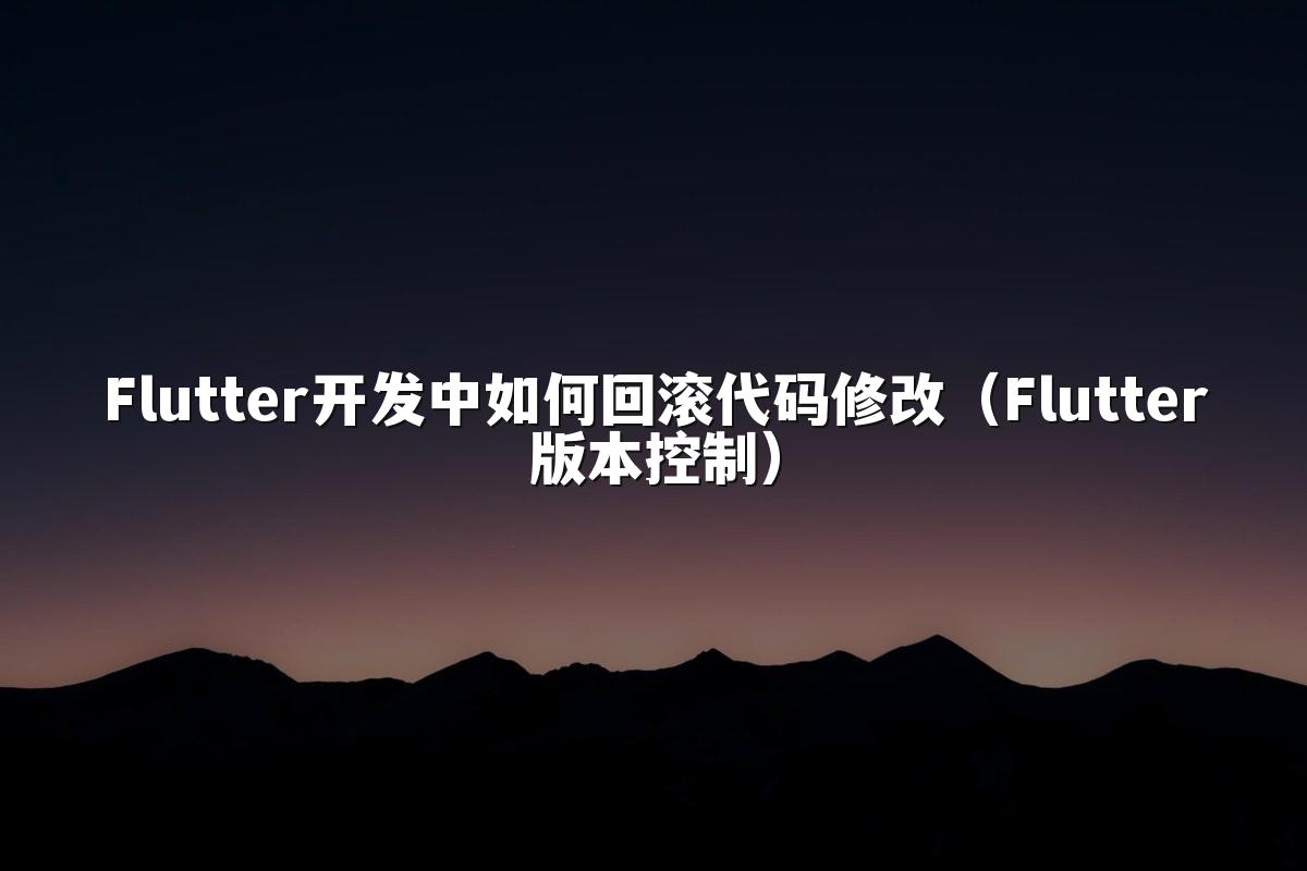 Flutter开发中如何回滚代码修改(Flutter版本控制)
