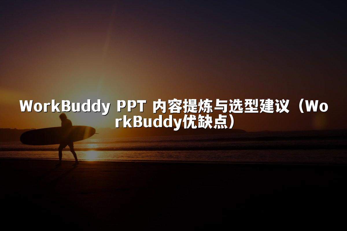 WorkBuddy PPT 内容提炼与选型建议（WorkBuddy优缺点）