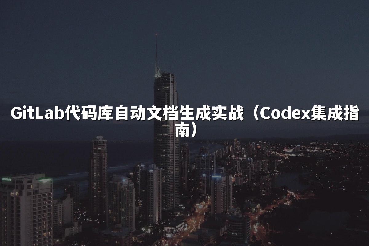 GitLab代码库自动文档生成实战（Codex集成指南）