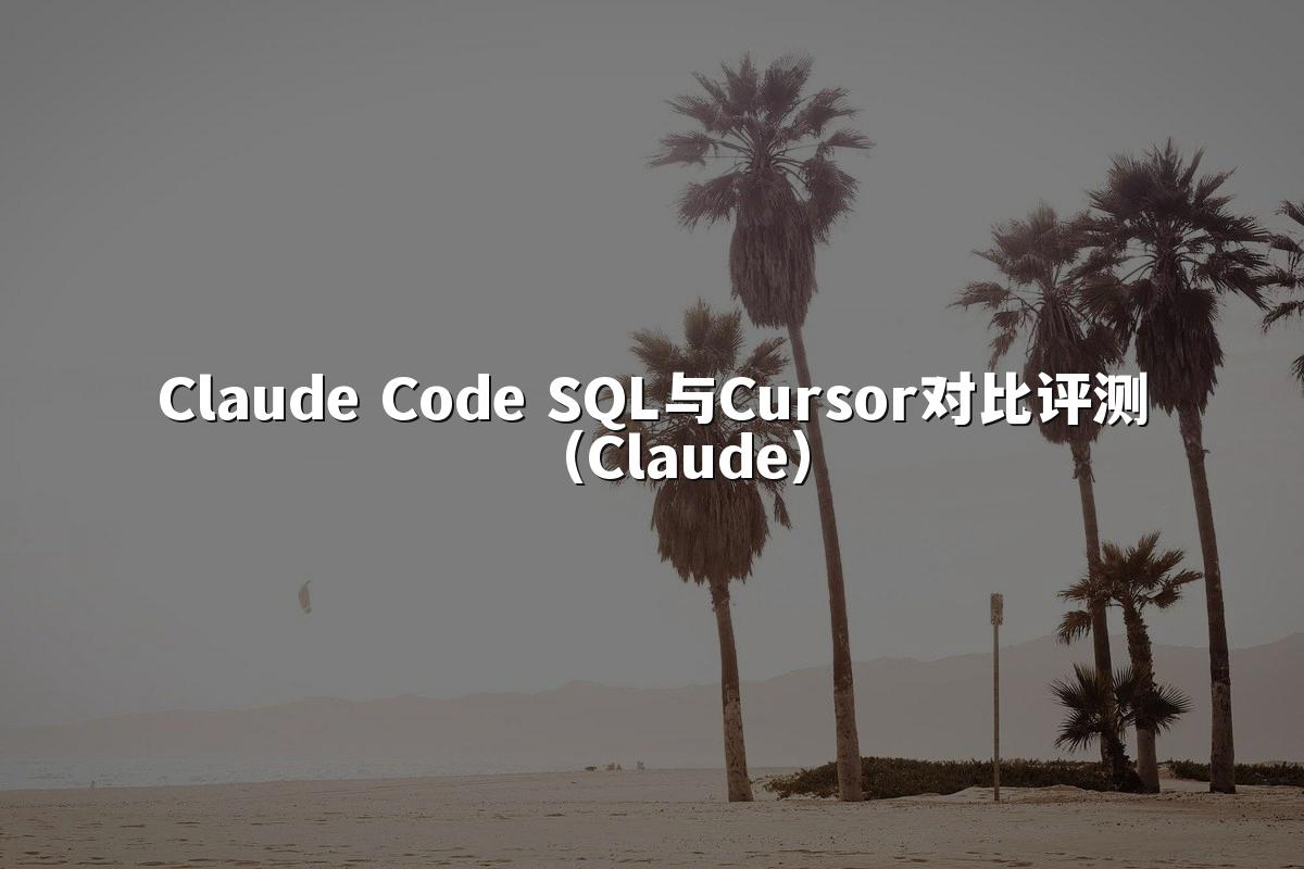 Claude Code SQL与Cursor对比评测（Claude）