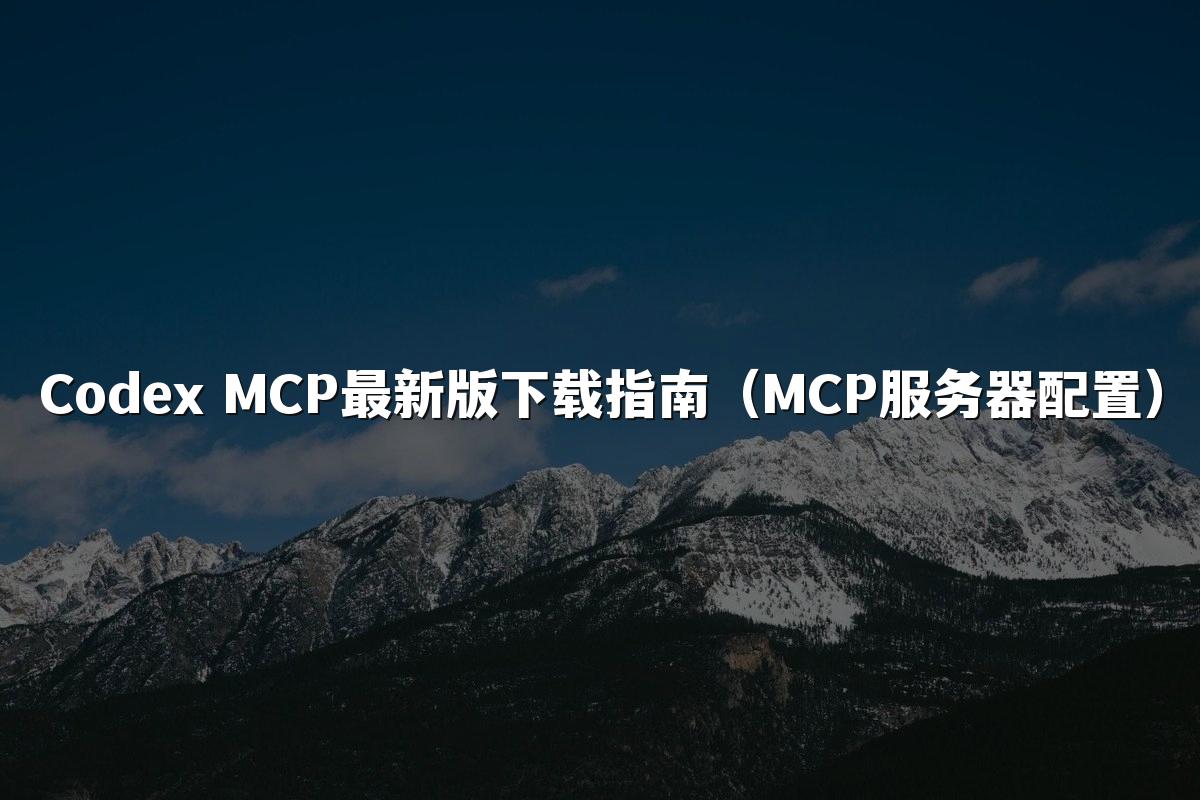 Codex MCP最新版下载指南（MCP服务器配置）