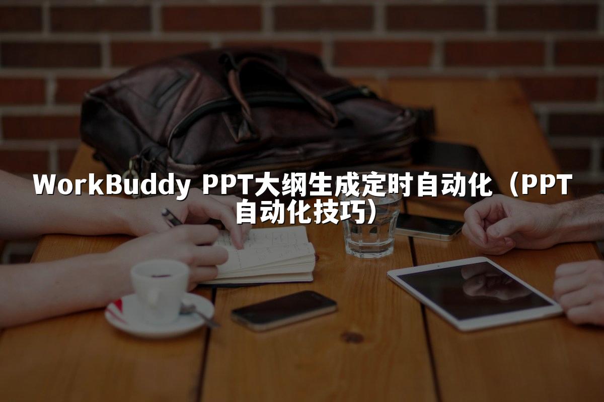 WorkBuddy PPT大纲生成定时自动化(PPT自动化技巧)