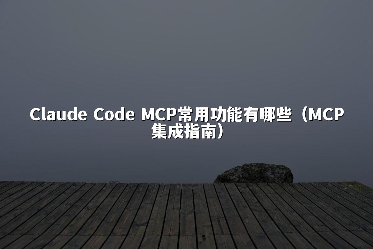 Claude Code MCP常用功能有哪些（MCP集成指南）