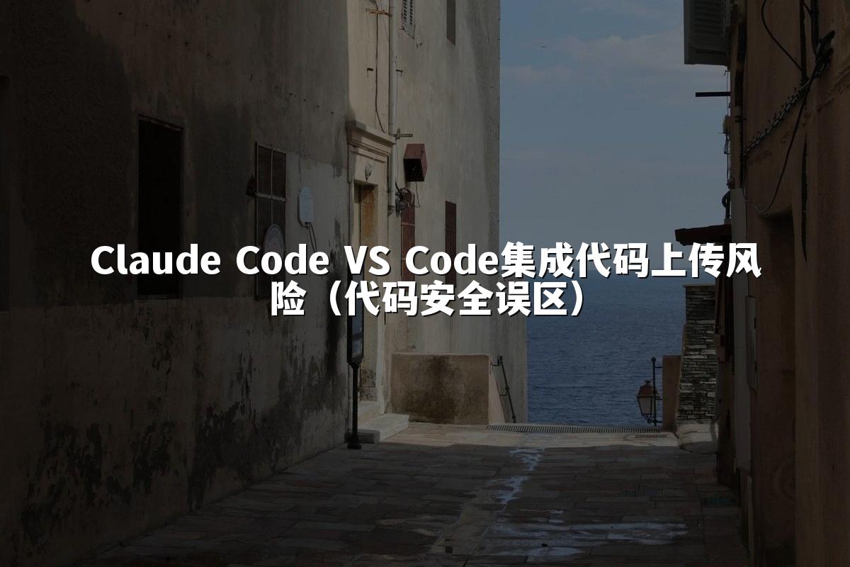 Claude Code VS Code集成代码上传风险（代码安全误区）