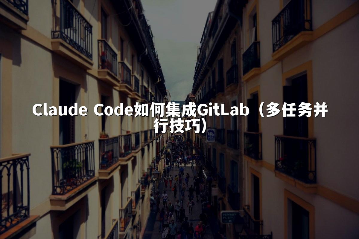 Claude Code如何集成GitLab（多任务并行技巧）