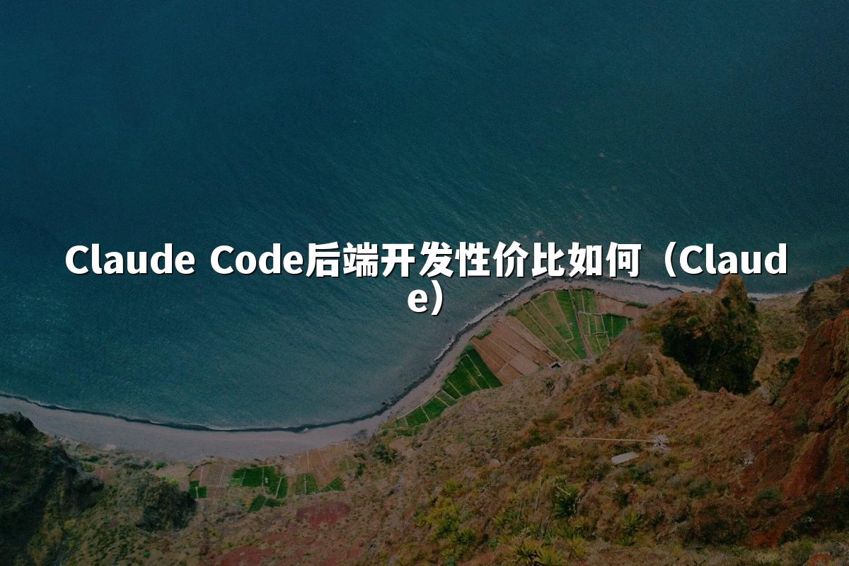 Claude Code后端开发性价比如何(Claude)