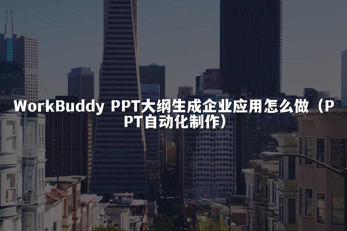 WorkBuddy PPT大纲生成企业应用怎么做（PPT自动化制作）